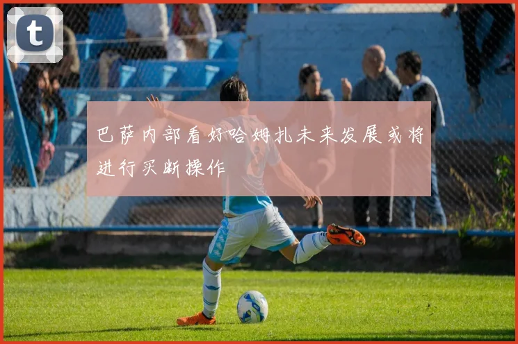 巴萨内部看好哈姆扎未来发展或将进行买断操作