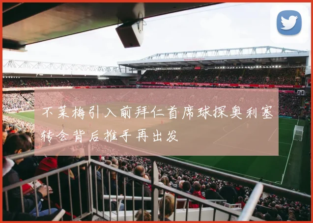 不莱梅引入前拜仁首席球探奥利塞转会背后推手再出发