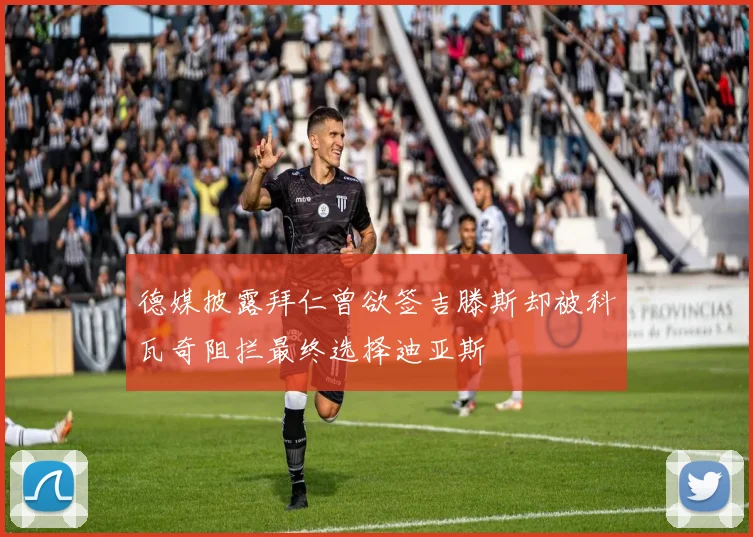 德媒披露拜仁曾欲签吉滕斯却被科瓦奇阻拦最终选择迪亚斯