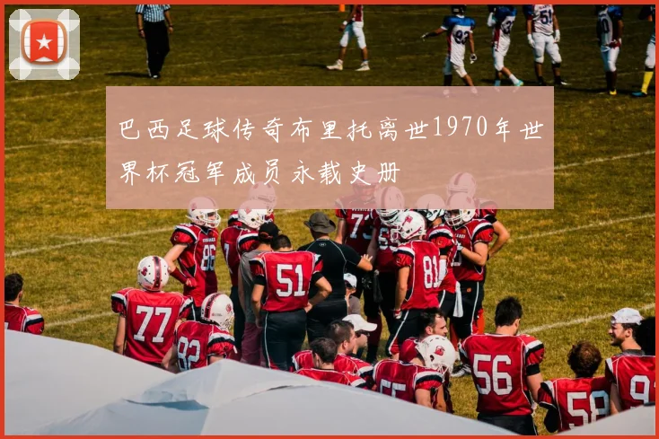 巴西足球传奇布里托离世1970年世界杯冠军成员永载史册