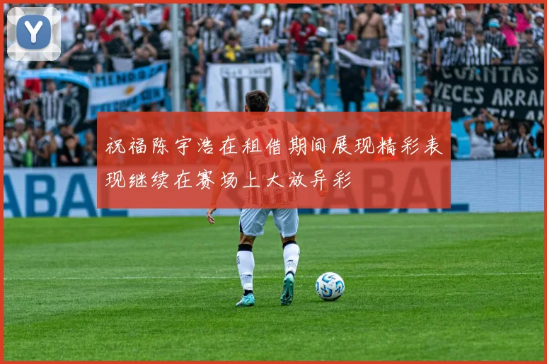 祝福陈宇浩在租借期间展现精彩表现继续在赛场上大放异彩