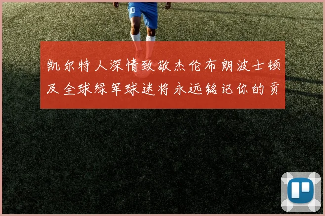 凯尔特人深情致敬杰伦布朗波士顿及全球绿军球迷将永远铭记你的贡献