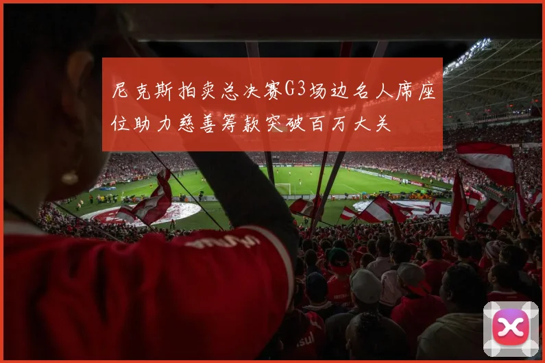 尼克斯拍卖总决赛G3场边名人席座位助力慈善筹款突破百万大关