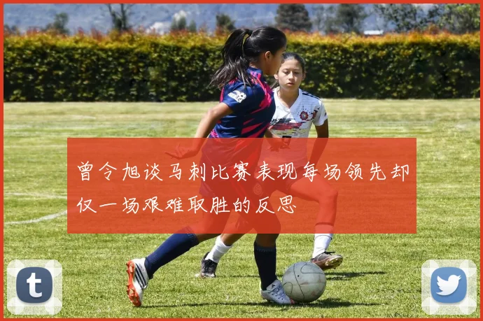 曾令旭谈马刺比赛表现每场领先却仅一场艰难取胜的反思